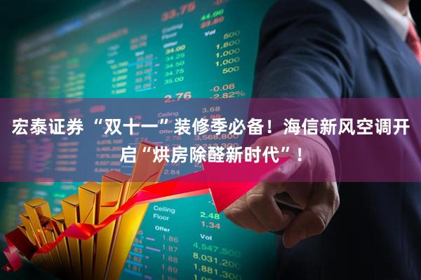 宏泰证券 “双十一”装修季必备！海信新风空调开启“烘房除醛新时代”！