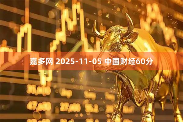 嘉多网 2025-11-05 中国财经60分