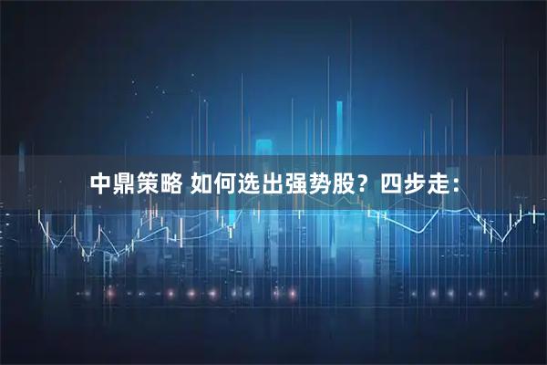 中鼎策略 如何选出强势股？四步走：