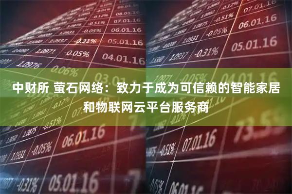 中财所 萤石网络：致力于成为可信赖的智能家居和物联网云平台服务商