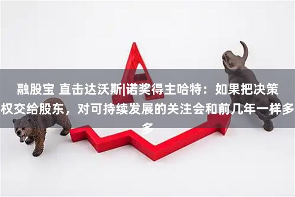 融股宝 直击达沃斯|诺奖得主哈特：如果把决策权交给股东，对可持续发展的关注会和前几年一样多