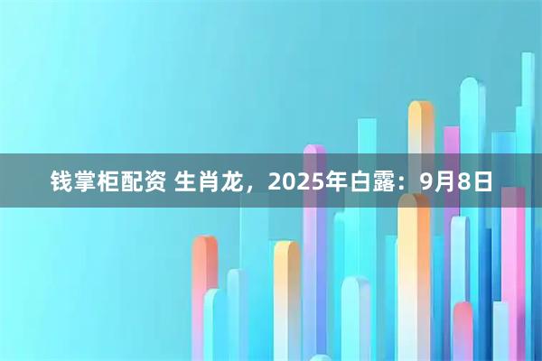 钱掌柜配资 生肖龙，2025年白露：9月8日