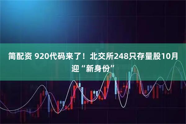 简配资 920代码来了！北交所248只存量股10月迎“新身份”