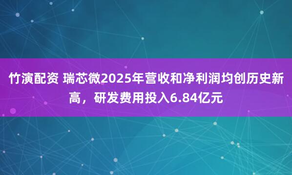 竹演配资 瑞芯微2025年营收和净利润均创历史新高，研发费用投入6.84亿元